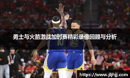 勇士与火箭激战加时赛精彩录像回顾与分析